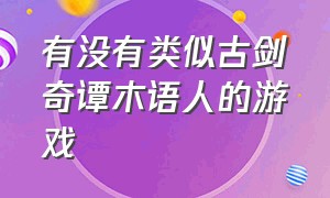 有没有类似古剑奇谭木语人的游戏