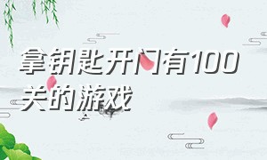 拿钥匙开门有100关的游戏