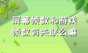 屏幕帧数和游戏帧数有关联么嘛