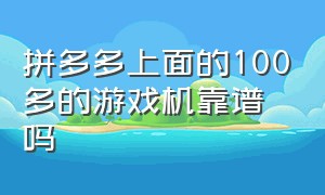 拼多多上面的100多的游戏机靠谱吗