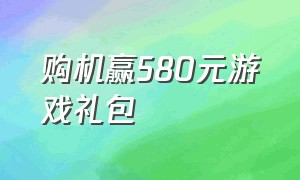 购机赢580元游戏礼包