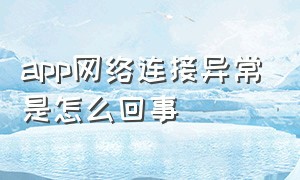 app网络连接异常是怎么回事