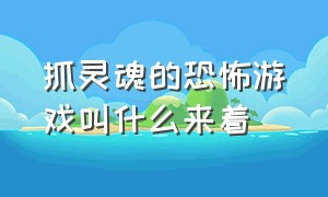 抓灵魂的恐怖游戏叫什么来着