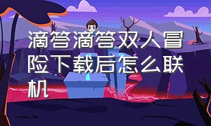 滴答滴答双人冒险下载后怎么联机