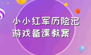 小小红军历险记游戏备课教案