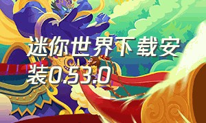 迷你世界下载安装0.53.0