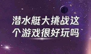 潜水艇大挑战这个游戏很好玩吗