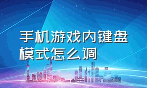 手机游戏内键盘模式怎么调