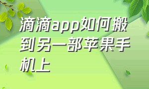 滴滴app如何搬到另一部苹果手机上