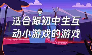 适合跟初中生互动小游戏的游戏