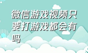 微信游戏视频只要打游戏都会有吗