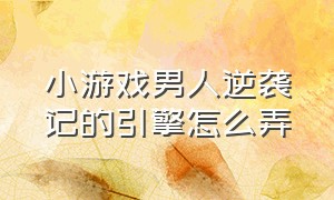 小游戏男人逆袭记的引擎怎么弄