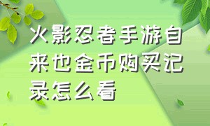 火影忍者手游自来也金币购买记录怎么看