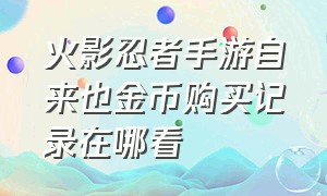 火影忍者手游自来也金币购买记录在哪看