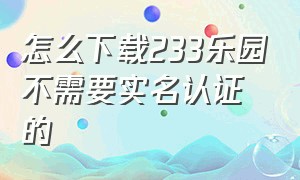 怎么下载233乐园不需要实名认证的