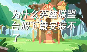 为什么英雄联盟台服下载安装不了