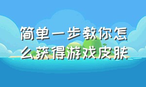 简单一步教你怎么获得游戏皮肤