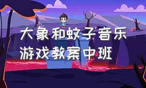 大象和蚊子音乐游戏教案中班