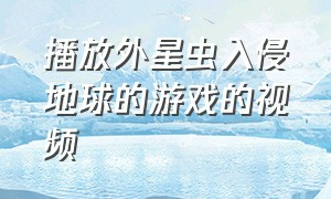 播放外星虫入侵地球的游戏的视频