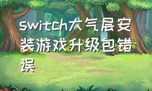 switch大气层安装游戏升级包错误