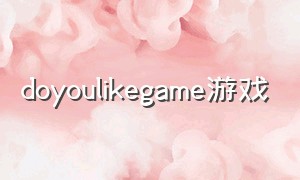 doyoulikegame游戏