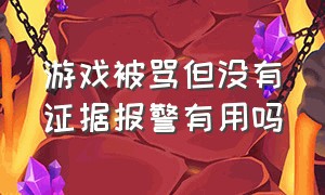 游戏被骂但没有证据报警有用吗