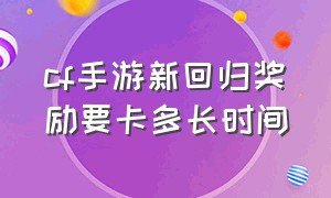 cf手游新回归奖励要卡多长时间