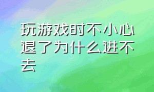 玩游戏时不小心退了为什么进不去