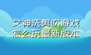 女神洗剪吹游戏怎么玩最新版本