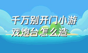 千万别开门小游戏炮台怎么造