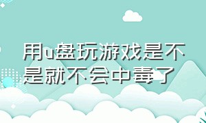 用u盘玩游戏是不是就不会中毒了