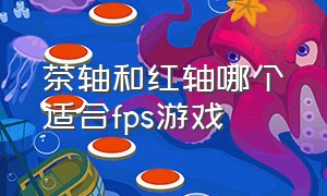 茶轴和红轴哪个适合fps游戏