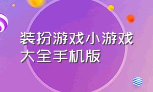 装扮游戏小游戏大全手机版