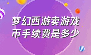 梦幻西游卖游戏币手续费是多少