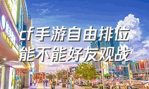 cf手游自由排位能不能好友观战