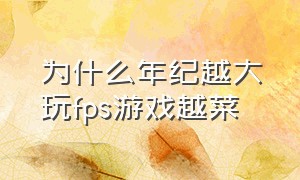 为什么年纪越大玩fps游戏越菜