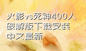 火影vs死神400人破解版下载安装中文最新