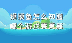 摸摸鱼怎么知道哪个游戏要更新