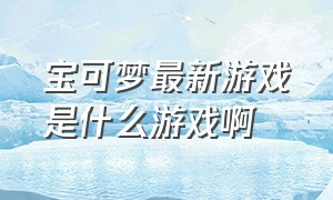 宝可梦最新游戏是什么游戏啊