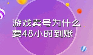 游戏卖号为什么要48小时到账