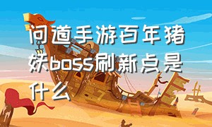 问道手游百年猪妖boss刷新点是什么