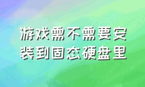 游戏需不需要安装到固态硬盘里