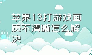 苹果13打游戏画质不清晰怎么解决