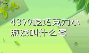 4399吃巧克力小游戏叫什么名