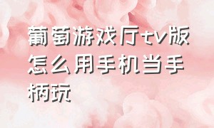 葡萄游戏厅tv版怎么用手机当手柄玩