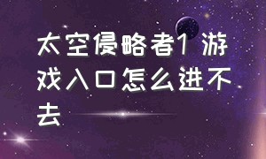 太空侵略者1 游戏入口怎么进不去