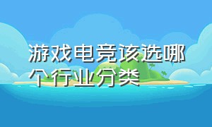 游戏电竞该选哪个行业分类