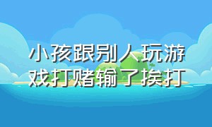 小孩跟别人玩游戏打赌输了挨打