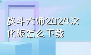 战斗大师2024汉化版怎么下载