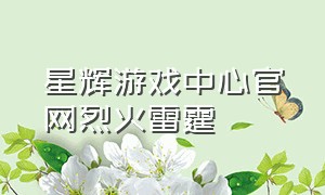 星辉游戏中心官网烈火雷霆